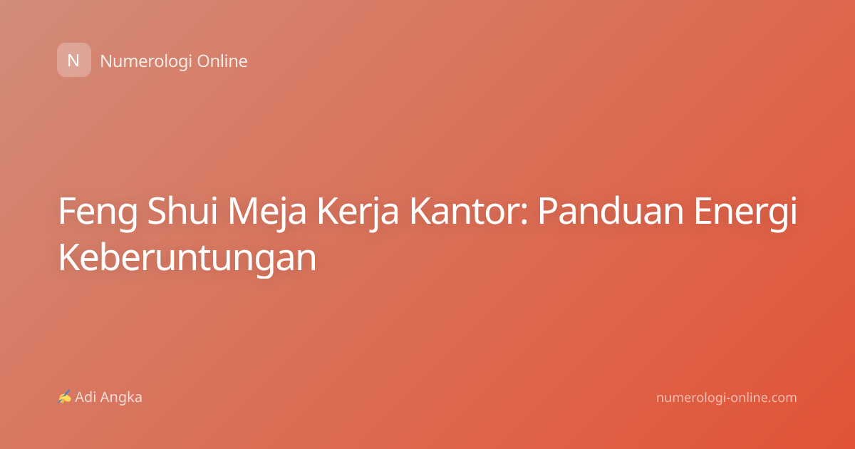 Feng Shui Meja Kerja Kantor: Panduan Energi Keberuntungan